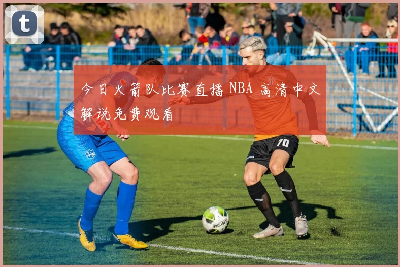 今日火箭队比赛直播 NBA 高清中文解说免费观看