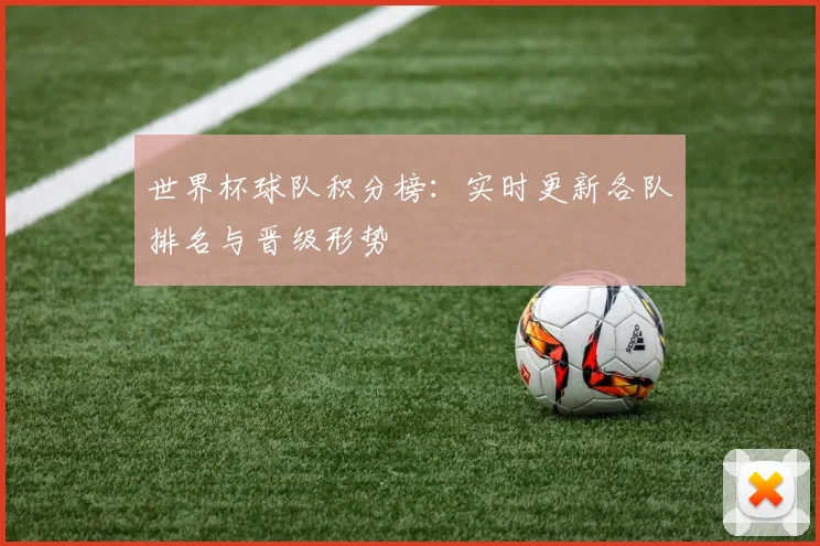 世界杯球队积分榜：实时更新各队排名与晋级形势