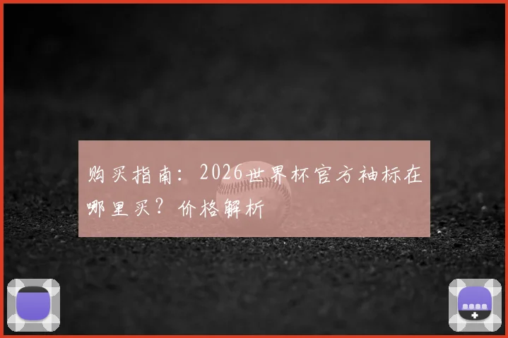 购买指南：2026世界杯官方袖标在哪里买？价格解析