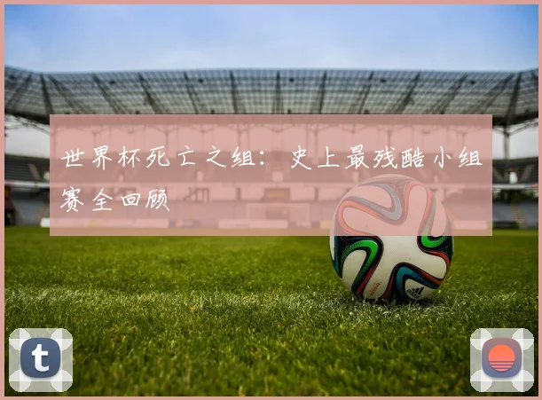 世界杯死亡之组：史上最残酷小组赛全回顾