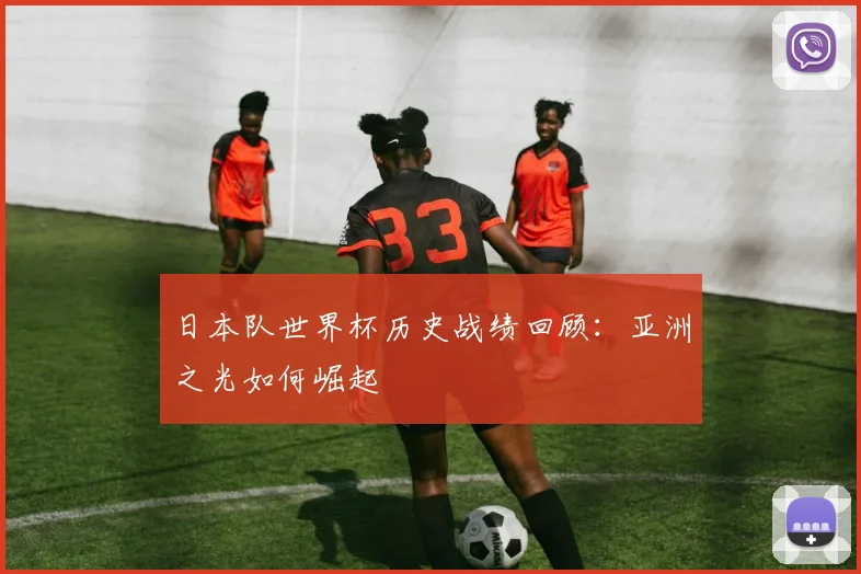 日本队世界杯历史战绩回顾：亚洲之光如何崛起