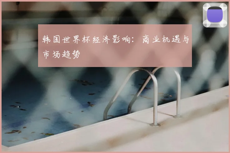 韩国世界杯经济影响：商业机遇与市场趋势