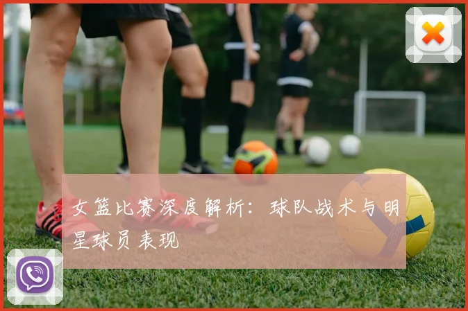 女篮比赛深度解析：球队战术与明星球员表现