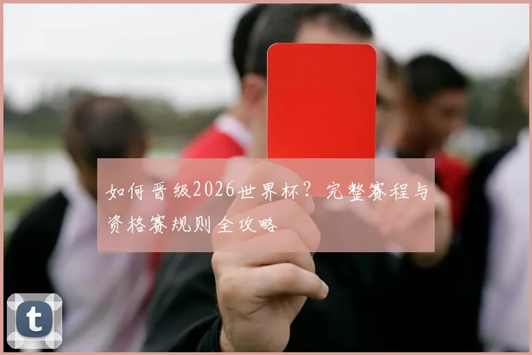 如何晋级2026世界杯？完整赛程与资格赛规则全攻略